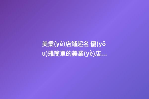 美業(yè)店鋪起名 優(yōu)雅簡單的美業(yè)店鋪名字大全,起名之家-第1張-店鋪起名-玄機派
